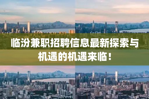 臨汾兼職招聘信息最新探索與機(jī)遇的機(jī)遇來臨！