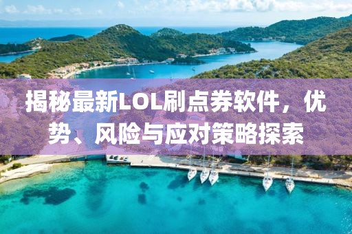 揭秘最新LOL刷點券軟件，優(yōu)勢、風(fēng)險與應(yīng)對策略探索