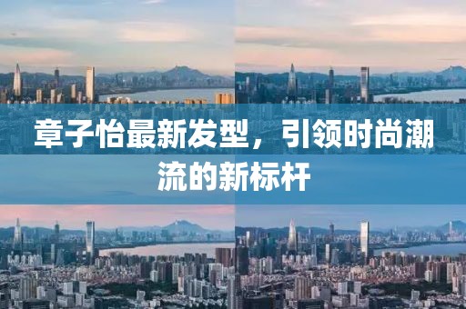 章子怡最新發(fā)型，引領(lǐng)時(shí)尚潮流的新標(biāo)桿