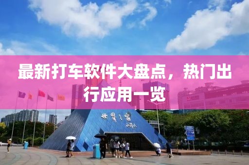 最新打車軟件大盤點，熱門出行應(yīng)用一覽