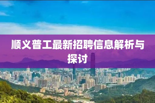 順義普工最新招聘信息解析與探討