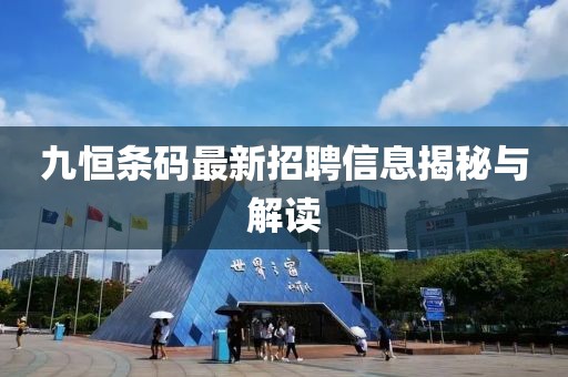 九恒條碼最新招聘信息揭秘與解讀