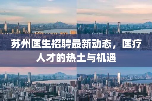 蘇州醫(yī)生招聘最新動(dòng)態(tài)，醫(yī)療人才的熱土與機(jī)遇