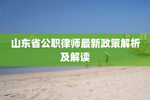 山東省公職律師最新政策解析及解讀