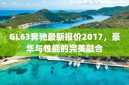 GL63奔馳最新報價2017，豪華與性能的完美融合