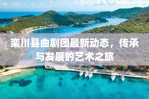 欒川縣曲劇團最新動態(tài)，傳承與發(fā)展的藝術(shù)之旅