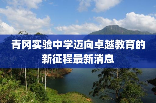 青岡實(shí)驗(yàn)中學(xué)邁向卓越教育的新征程最新消息