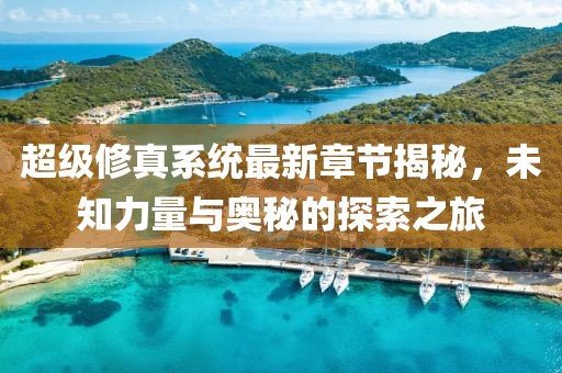 超級(jí)修真系統(tǒng)最新章節(jié)揭秘，未知力量與奧秘的探索之旅