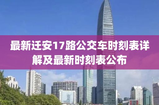 最新遷安17路公交車時(shí)刻表詳解及最新時(shí)刻表公布