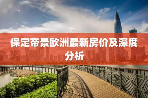保定帝景歐洲最新房價及深度分析