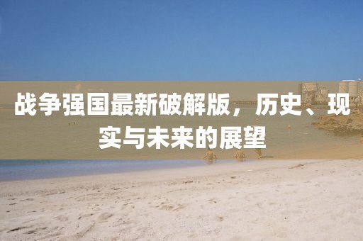 戰(zhàn)爭(zhēng)強(qiáng)國(guó)最新破解版，歷史、現(xiàn)實(shí)與未來(lái)的展望