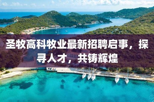 圣牧高科牧業(yè)最新招聘啟事，探尋人才，共鑄輝煌