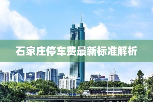 石家莊停車(chē)費(fèi)最新標(biāo)準(zhǔn)解析