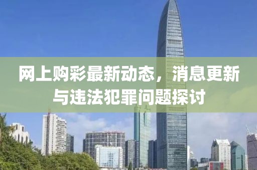 網(wǎng)上購彩最新動態(tài)，消息更新與違法犯罪問題探討