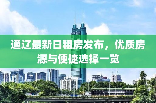 通遼最新日租房發(fā)布，優(yōu)質(zhì)房源與便捷選擇一覽