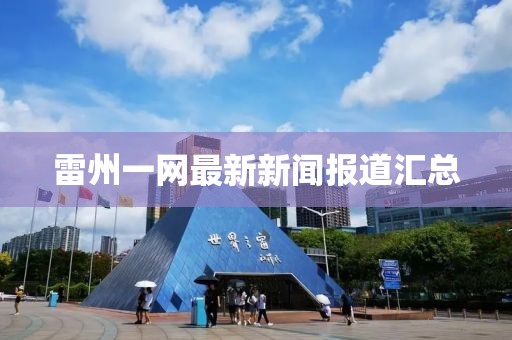 雷州一網(wǎng)最新新聞報(bào)道匯總