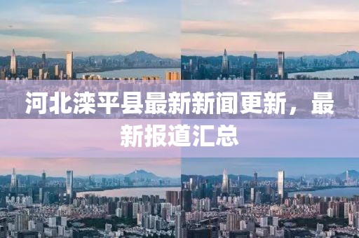 河北灤平縣最新新聞更新，最新報道匯總