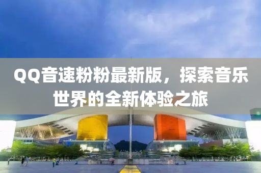 QQ音速粉粉最新版，探索音樂世界的全新體驗之旅