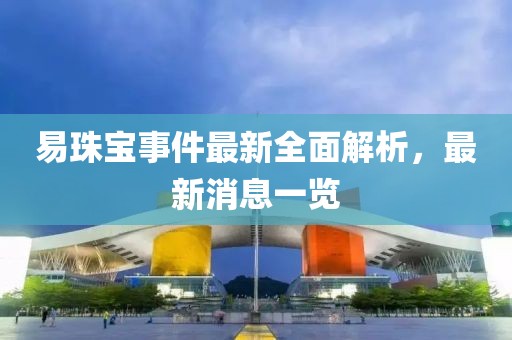易珠寶事件最新全面解析，最新消息一覽