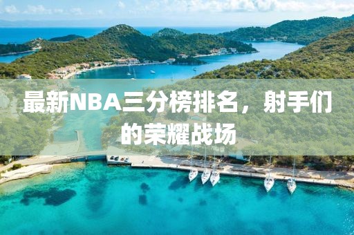 最新NBA三分榜排名，射手們的榮耀戰(zhàn)場(chǎng)
