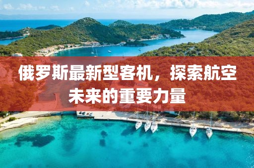 俄羅斯最新型客機(jī)，探索航空未來(lái)的重要力量