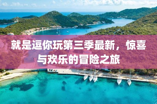 就是逗你玩第三季最新，驚喜與歡樂的冒險之旅