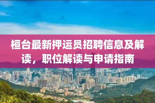 桓臺(tái)最新押運(yùn)員招聘信息及解讀，職位解讀與申請指南