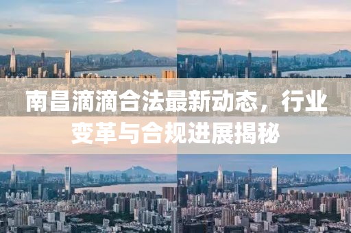 南昌滴滴合法最新動態(tài)，行業(yè)變革與合規(guī)進(jìn)展揭秘
