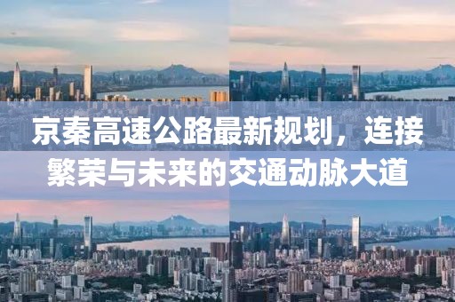 京秦高速公路最新規(guī)劃，連接繁榮與未來的交通動(dòng)脈大道