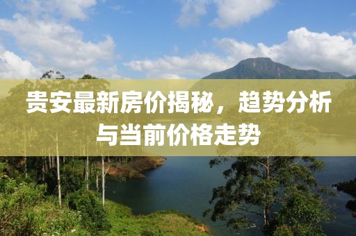 貴安最新房?jī)r(jià)揭秘，趨勢(shì)分析與當(dāng)前價(jià)格走勢(shì)