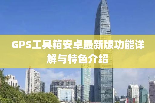 GPS工具箱安卓最新版功能詳解與特色介紹