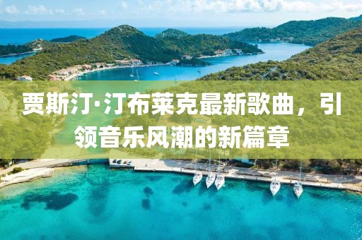 賈斯汀·汀布萊克最新歌曲，引領(lǐng)音樂(lè)風(fēng)潮的新篇章