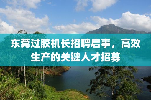 東莞過膠機長招聘啟事，高效生產(chǎn)的關鍵人才招募