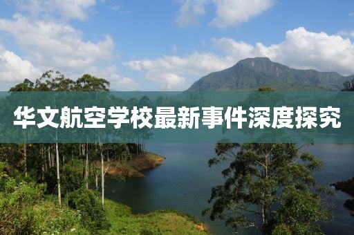 華文航空學(xué)校最新事件深度探究