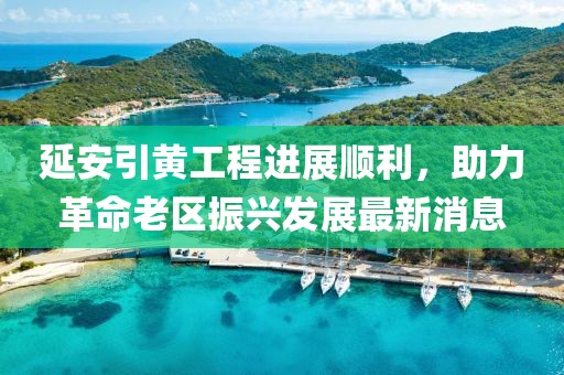 延安引黃工程進(jìn)展順利，助力革命老區(qū)振興發(fā)展最新消息
