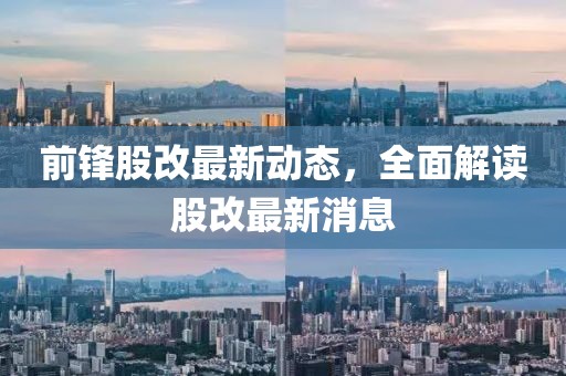 前鋒股改最新動(dòng)態(tài)，全面解讀股改最新消息