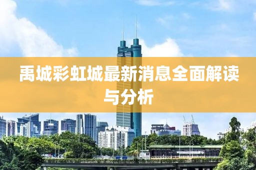 禹城彩虹城最新消息全面解讀與分析
