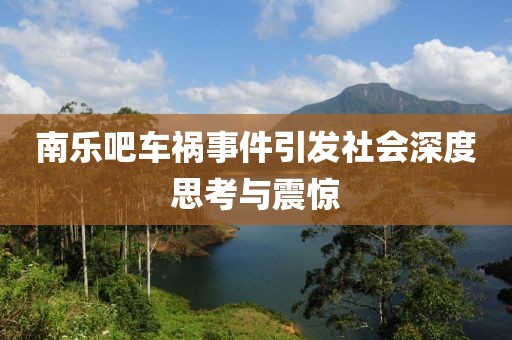 南樂吧車禍?zhǔn)录l(fā)社會深度思考與震驚