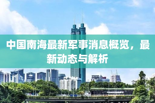 中國南海最新軍事消息概覽，最新動態(tài)與解析