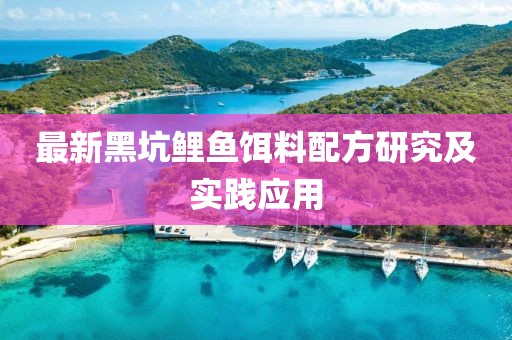 最新黑坑鯉魚餌料配方研究及實(shí)踐應(yīng)用
