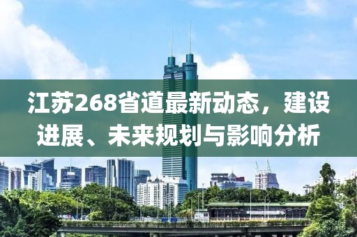 江蘇268省道最新動(dòng)態(tài)，建設(shè)進(jìn)展、未來(lái)規(guī)劃與影響分析