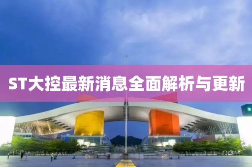 ST大控最新消息全面解析與更新