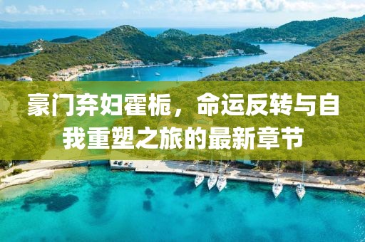 豪門棄婦霍梔，命運(yùn)反轉(zhuǎn)與自我重塑之旅的最新章節(jié)