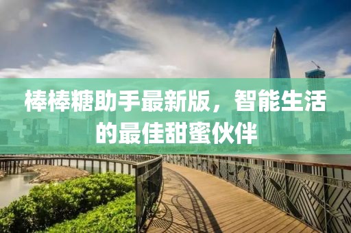 棒棒糖助手最新版，智能生活的最佳甜蜜伙伴