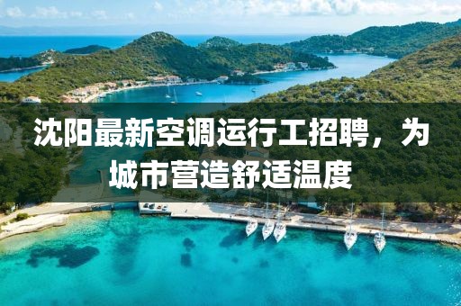 沈陽最新空調運行工招聘，為城市營造舒適溫度