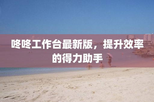 咚咚工作臺(tái)最新版，提升效率的得力助手