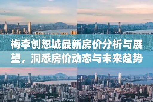 梅李創(chuàng)想城最新房?jī)r(jià)分析與展望，洞悉房?jī)r(jià)動(dòng)態(tài)與未來趨勢(shì)