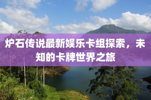 爐石傳說最新娛樂卡組探索，未知的卡牌世界之旅