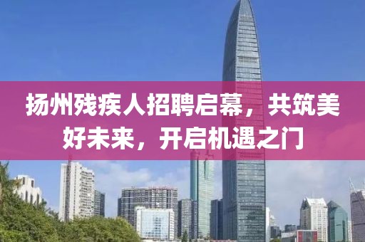 揚州殘疾人招聘啟幕，共筑美好未來，開啟機遇之門