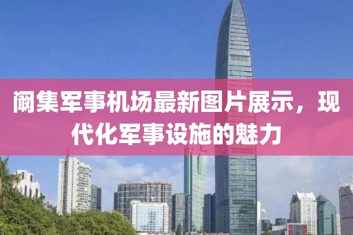 闞集軍事機(jī)場(chǎng)最新圖片展示，現(xiàn)代化軍事設(shè)施的魅力